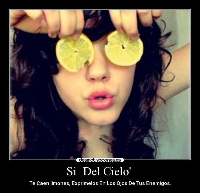Si  Del Cielo  - Te Caen limones, Exprimelos En Los Ojos De Tus Enemigos.