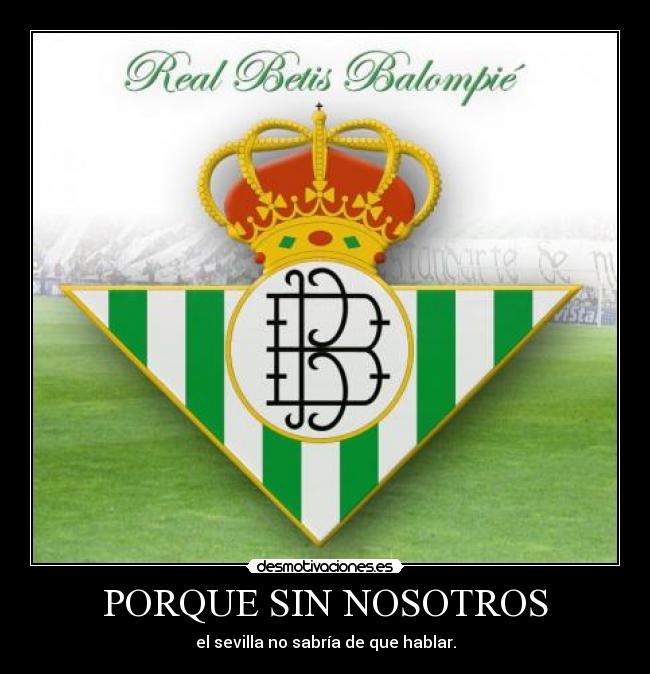 PORQUE SIN NOSOTROS - el sevilla no sabría de que hablar.