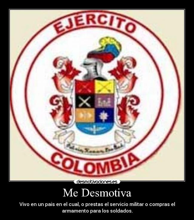 Me Desmotiva - Vivo en un pais en el cual, o prestas el servicio militar o compras el
armamento para los soldados.