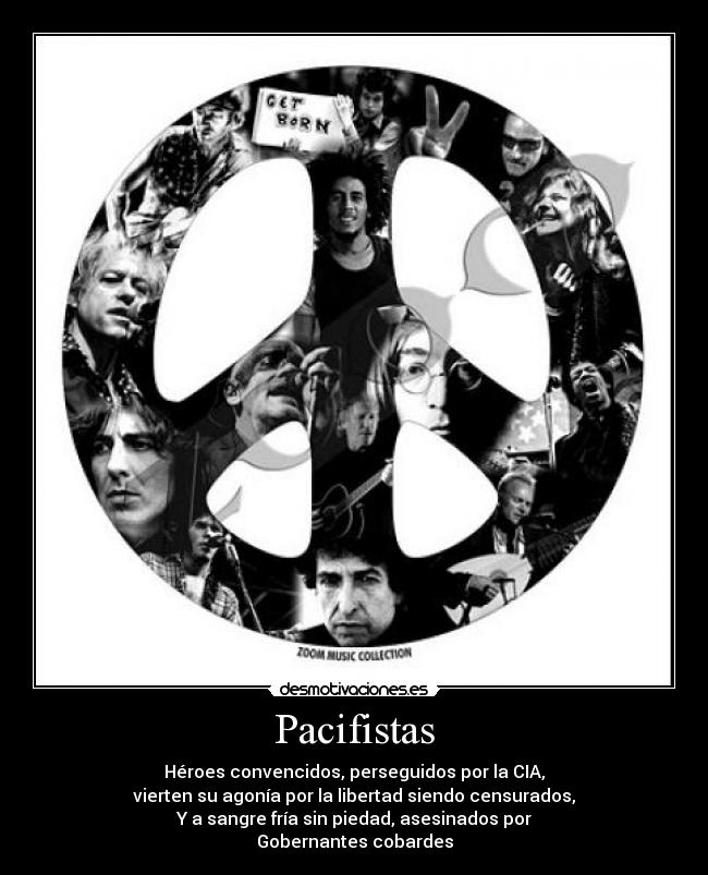 Pacifistas - Héroes convencidos, perseguidos por la CIA,
vierten su agonía por la libertad siendo censurados,
Y a sangre fría sin piedad, asesinados por
Gobernantes cobardes