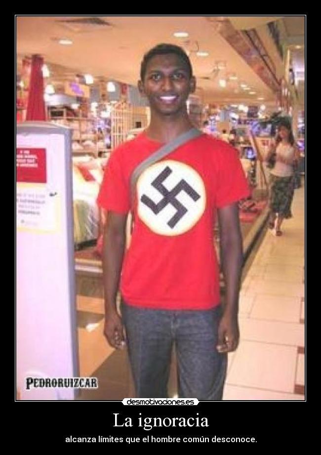 La ignoracia - alcanza límites que el hombre común desconoce.