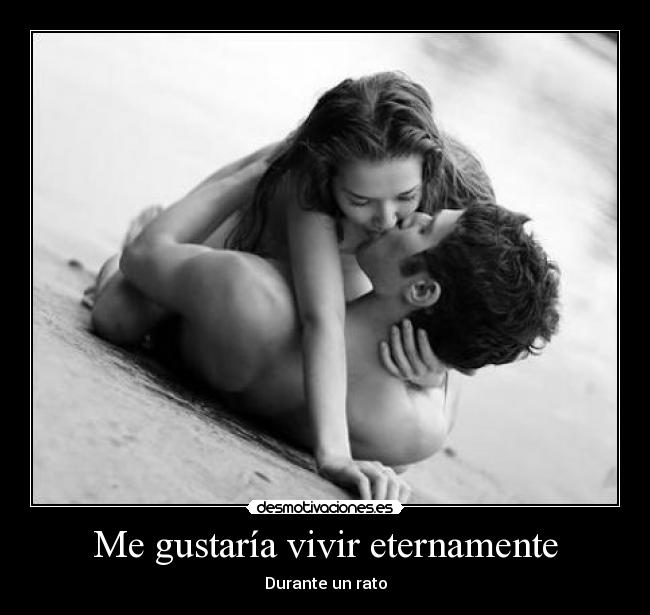 Me gustaría vivir eternamente - Durante un rato