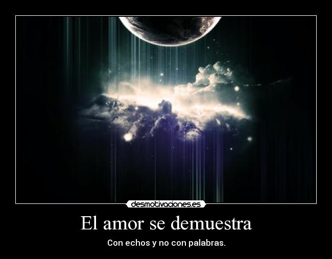 El amor se demuestra - Con echos y no con palabras.