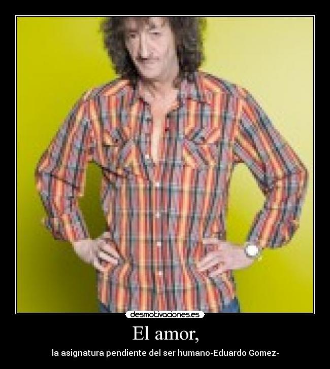El amor, -