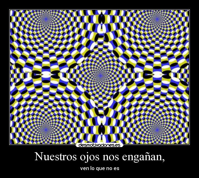 Nuestros ojos nos engañan, - ven lo que no es