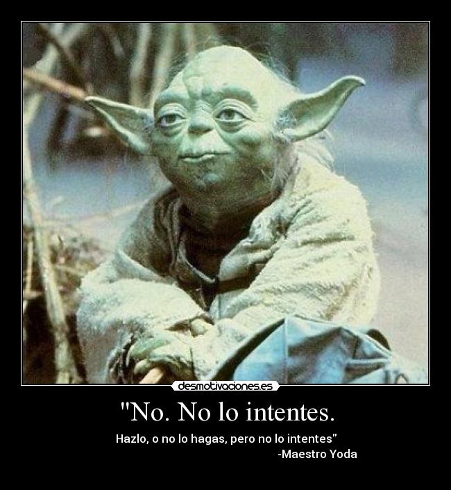No. No lo intentes. - Hazlo, o no lo hagas, pero no lo intentes
-Maestro Yoda