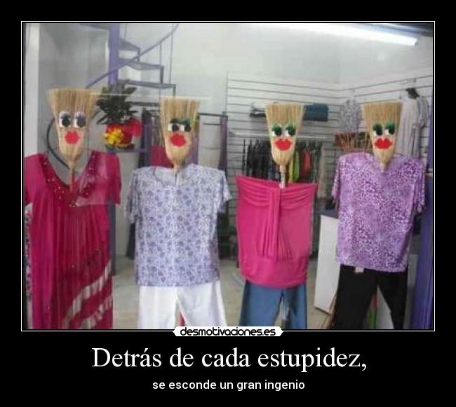 Detrás de cada estupidez, - se esconde un gran ingenio