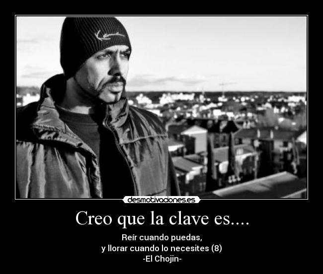 Creo que la clave es.... - Reír cuando puedas,
y llorar cuando lo necesites (8)
-El Chojin-