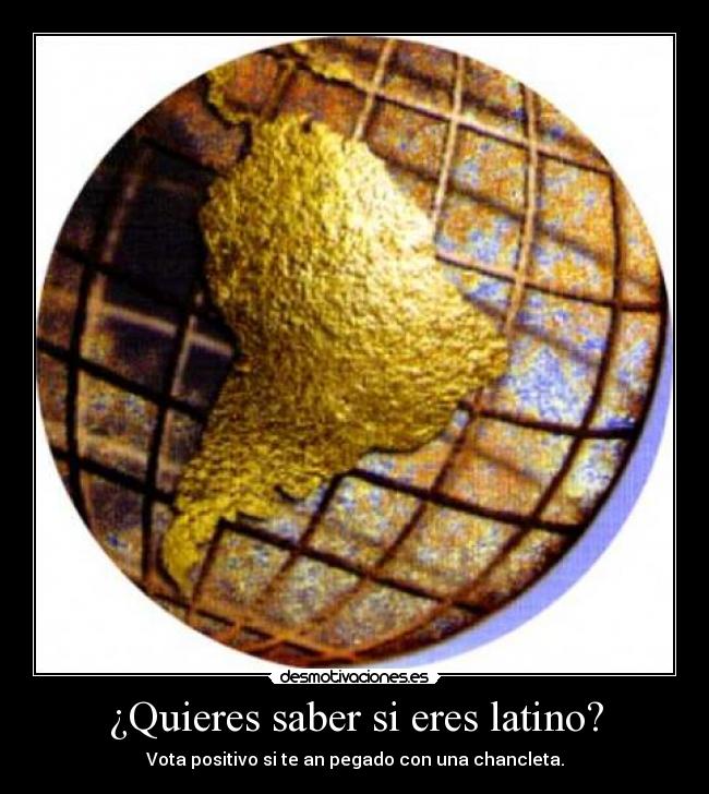 ¿Quieres saber si eres latino? - Vota positivo si te an pegado con una chancleta.