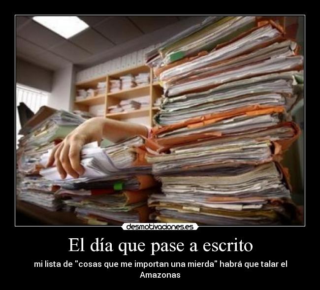 El día que pase a escrito - mi lista de cosas que me importan una mierda habrá que talar el Amazonas