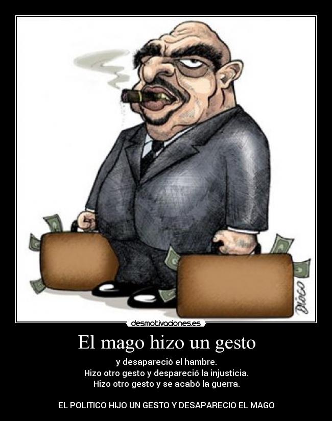 El mago hizo un gesto - y desapareció el hambre.
Hizo otro gesto y despareció la injusticia.
Hizo otro gesto y se acabó la guerra.

EL POLITICO HIJO UN GESTO Y DESAPARECIO EL MAGO