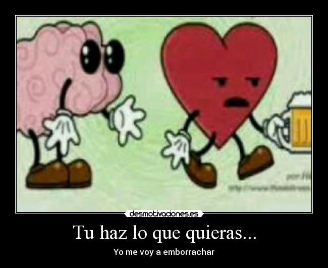 Tu haz lo que quieras... - Yo me voy a emborrachar