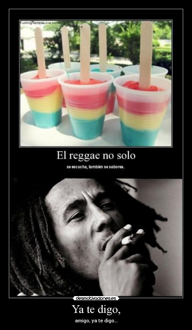 Ya te digo, - amigo, ya te digo...