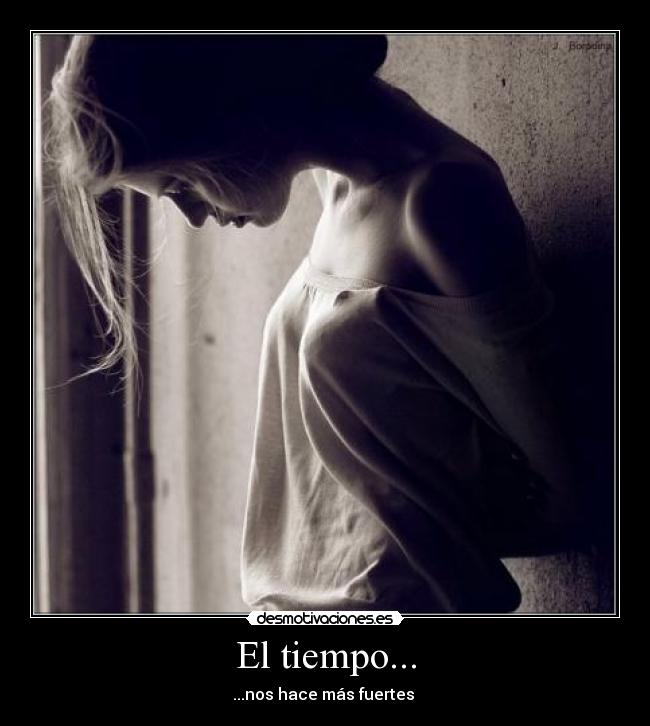 El tiempo... - ...nos hace más fuertes