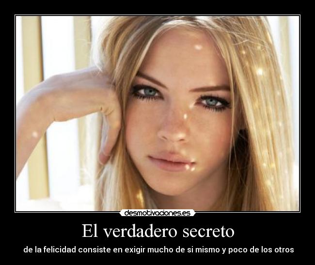 El verdadero secreto -  de la felicidad consiste en exigir mucho de si mismo y poco de los otros