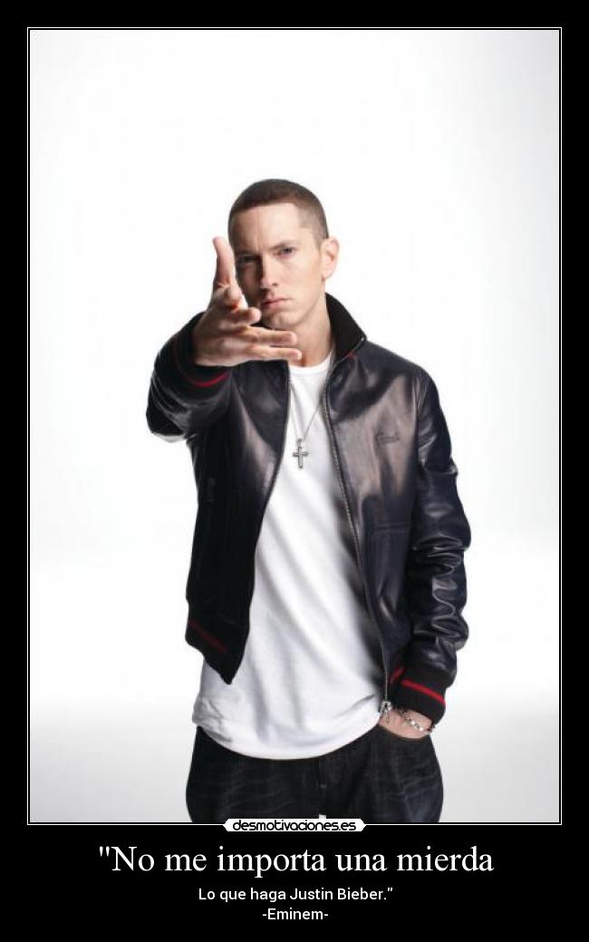 No me importa una mierda - Lo que haga Justin Bieber.
-Eminem-