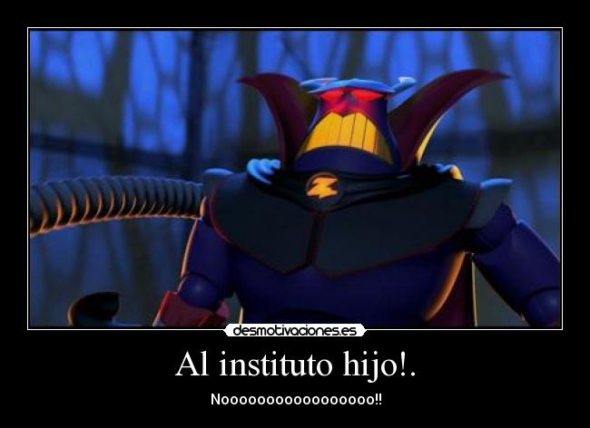 Al instituto hijo!. - Nooooooooooooooooo!!