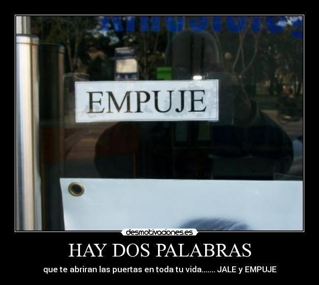 HAY DOS PALABRAS - que te abriran las puertas en toda tu vida....... JALE y EMPUJE