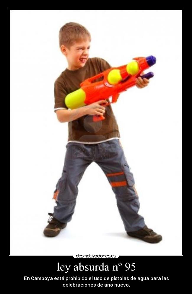 ley absurda nº 95 - En Camboya está prohibido el uso de pistolas de agua para las
celebraciones de año nuevo.