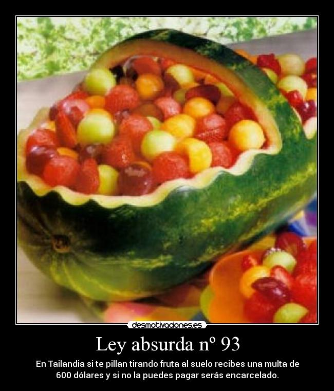 Ley absurda nº 93 - En Tailandia si te pillan tirando fruta al suelo recibes una multa de
600 dólares y si no la puedes pagar serás encarcelado.