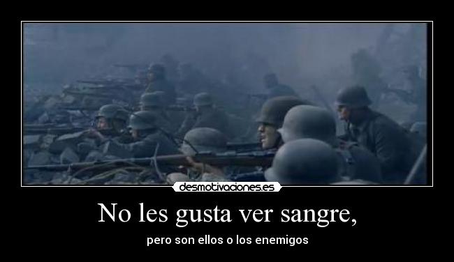 No les gusta ver sangre, - pero son ellos o los enemigos