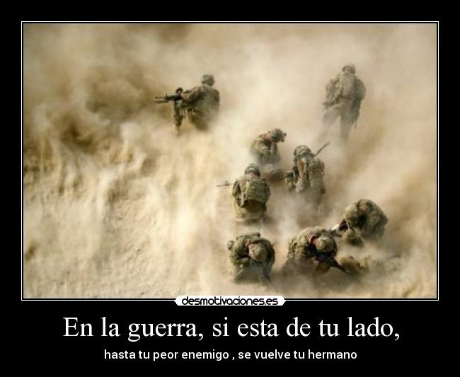 En la guerra, si esta de tu lado, - hasta tu peor enemigo , se vuelve tu hermano