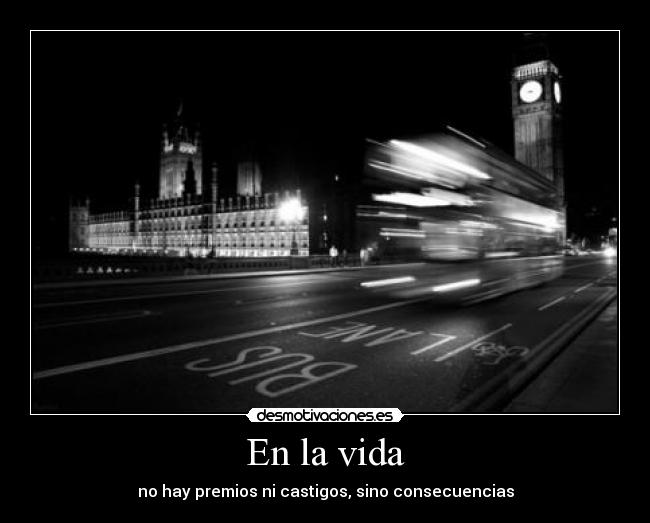 En la vida - no hay premios ni castigos, sino consecuencias