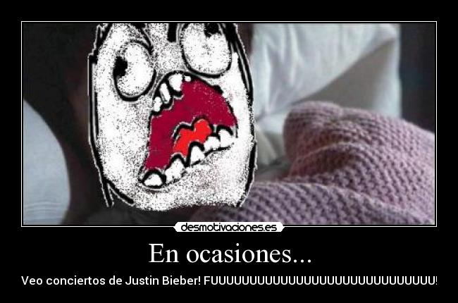 En ocasiones... - Veo conciertos de Justin Bieber! FUUUUUUUUUUUUUUUUUUUUUUUUUUUUU!