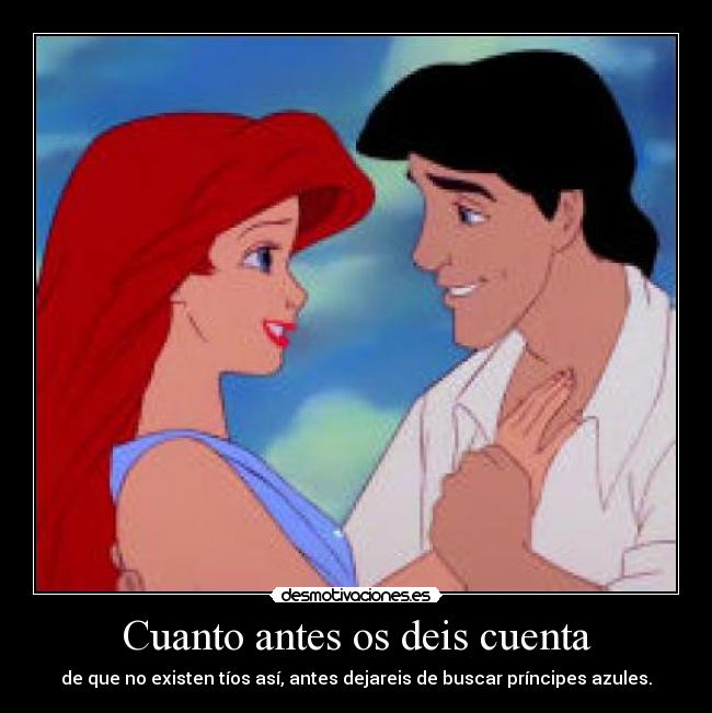 Cuanto antes os deis cuenta - de que no existen tíos así, antes dejareis de buscar príncipes azules.