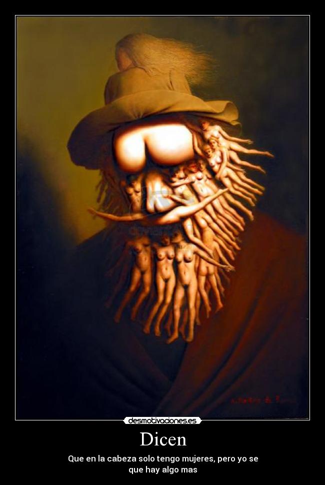 Dicen - Que en la cabeza solo tengo mujeres, pero yo se
que hay algo mas