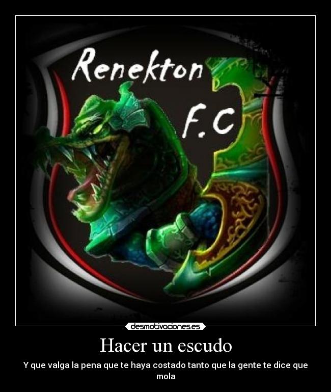 Hacer un escudo - Y que valga la pena que te haya costado tanto que la gente te dice que mola