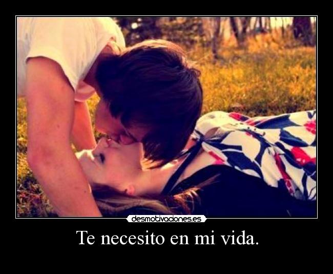 Te necesito en mi vida. -