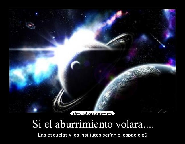 Si el aburrimiento volara.... - Las escuelas y los institutos serían el espacio xD