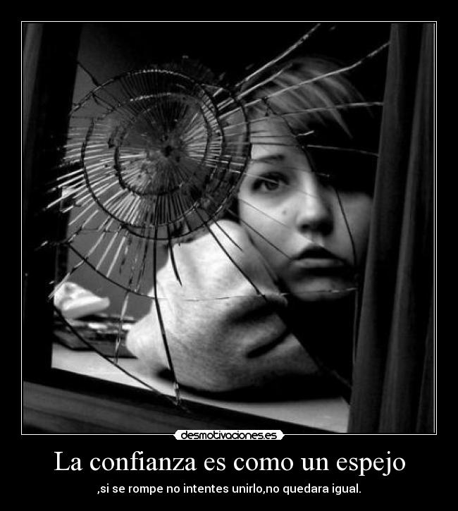 La confianza es como un espejo - ,si se rompe no intentes unirlo,no quedara igual.