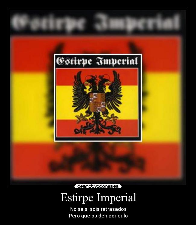 Estirpe Imperial - No se si sois retrasados
Pero que os den por culo