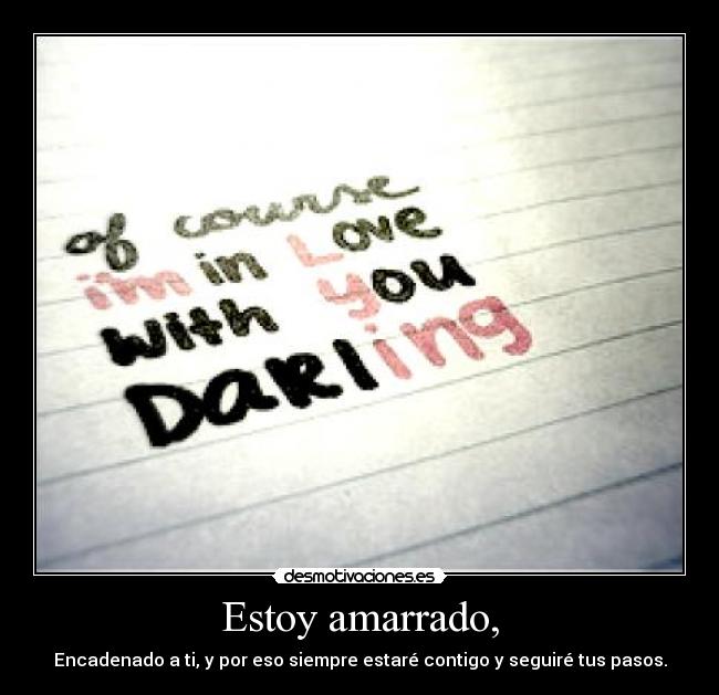 Estoy amarrado, - Encadenado a ti, y por eso siempre estaré contigo y seguiré tus pasos.
