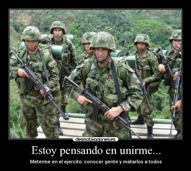 Estoy pensando en unirme... - Meterme en el ejercito: conocer gente y matarlos a todos