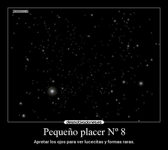 Pequeño placer Nº 8 - Apretar los ojos para ver lucecitas y formas raras.