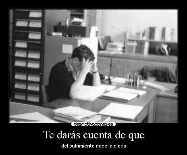 Te darás cuenta de que - del sufrimiento nace la gloria