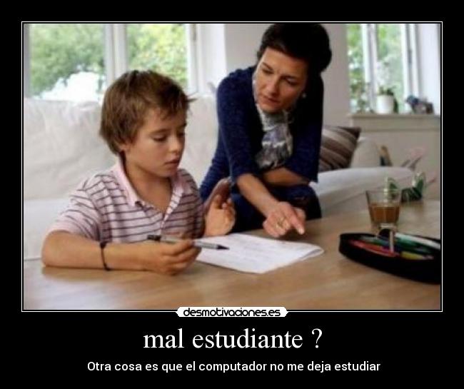mal estudiante ? -  Otra cosa es que el computador no me deja estudiar