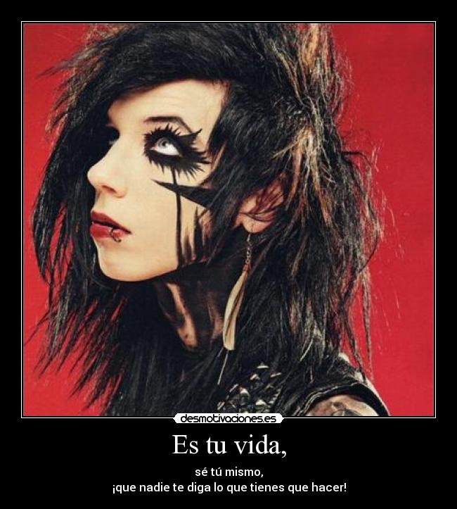 Es tu vida, - sé tú mismo,
¡que nadie te diga lo que tienes que hacer!