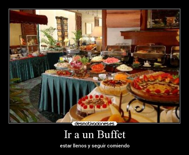 Ir a un Buffet - estar llenos y seguir comiendo