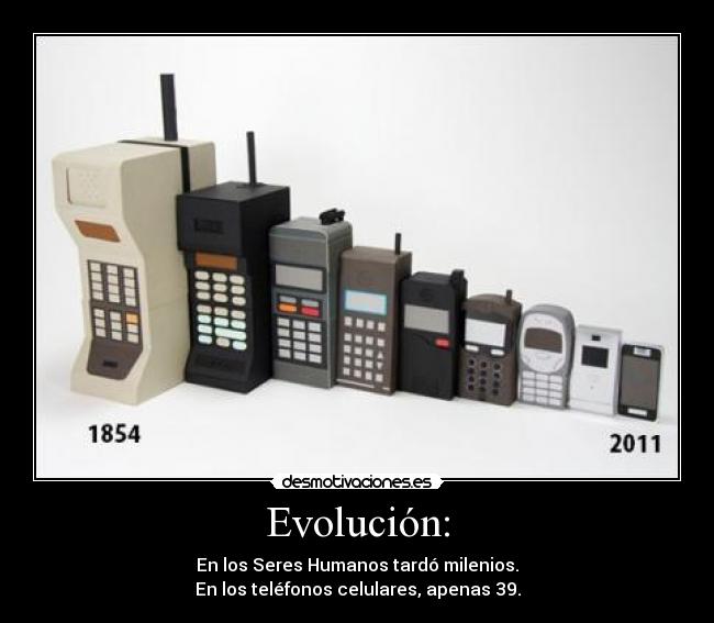 Evolución: - En los Seres Humanos tardó milenios.
En los teléfonos celulares, apenas 39.
