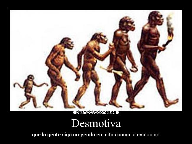 Desmotiva - que la gente siga creyendo en mitos como la evolución.