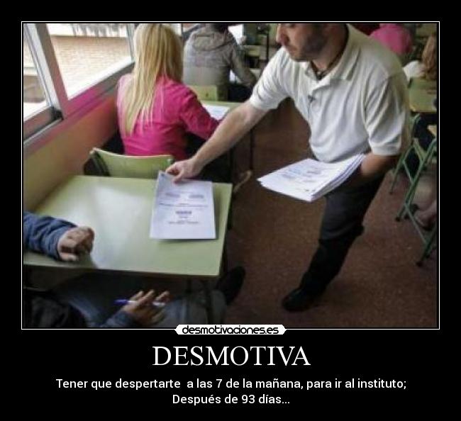DESMOTIVA - Tener que despertarte a las 7 de la mañana, para ir al instituto; Después de 93 días...