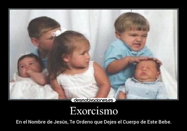 Exorcismo - En el Nombre de Jesús, Te Ordeno que Dejes el Cuerpo de Este Bebe.