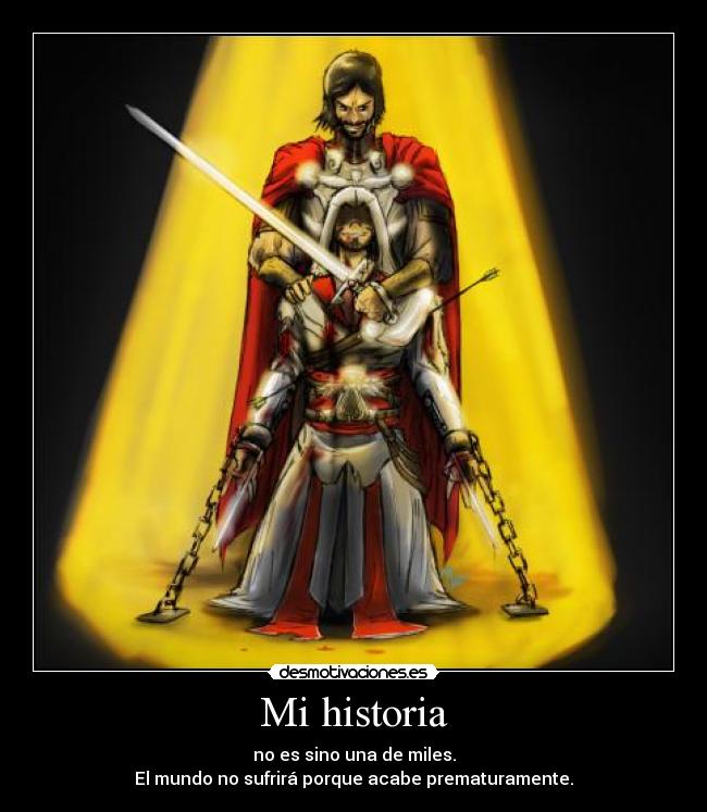 Mi historia - no es sino una de miles.
El mundo no sufrirá porque acabe prematuramente.