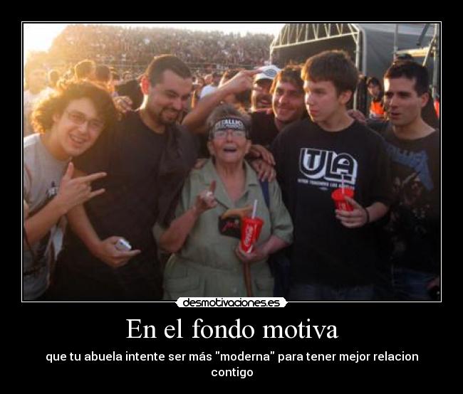 En el fondo motiva - que tu abuela intente ser más moderna para tener mejor relacion contigo