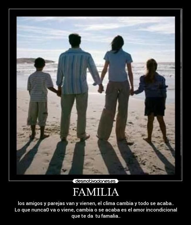 FAMILIA - los amigos y parejas van y vienen, el clima cambia y todo se acaba..
Lo que nunca0 va o viene, cambia o se acaba es el amor incondicional
que te da  tu famalia..