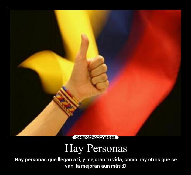 Hay Personas - Hay personas que llegan a ti, y mejoran tu vida, como hay otras que se
van, la mejoran aun más :D